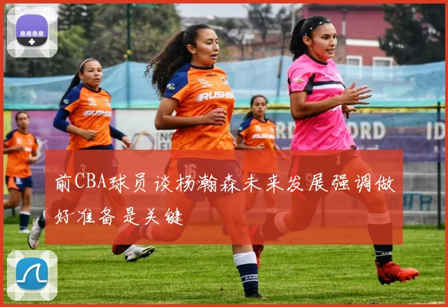 前CBA球员谈杨瀚森未来发展强调做好准备是关键