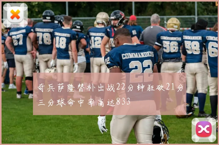 奇兵萨隆替补出战22分钟狂砍21分三分球命中率高达833