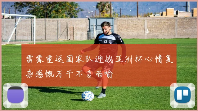 雷蒙重返国家队迎战亚洲杯心情复杂感慨万千不言而喻