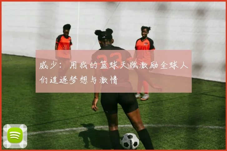 威少：用我的篮球天赋激励全球人们追逐梦想与激情