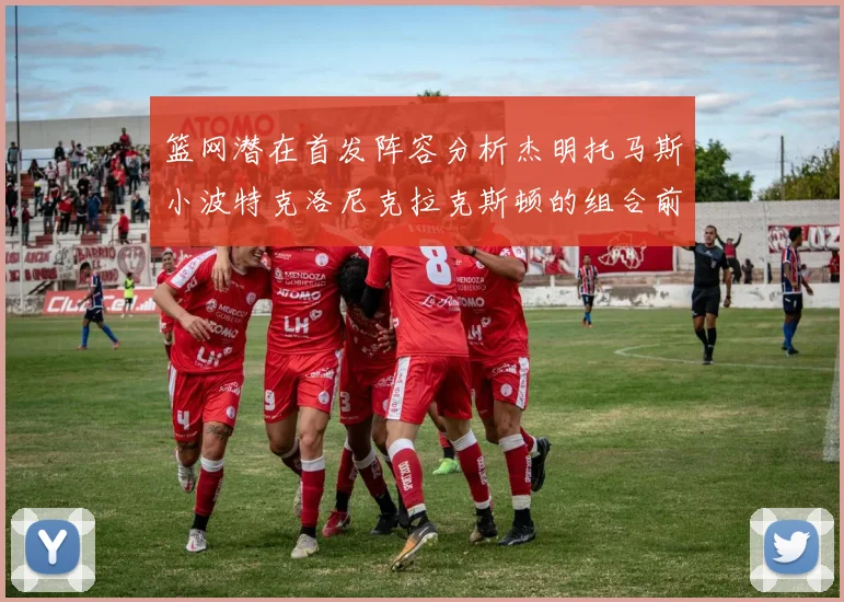 篮网潜在首发阵容分析杰明托马斯小波特克洛尼克拉克斯顿的组合前景