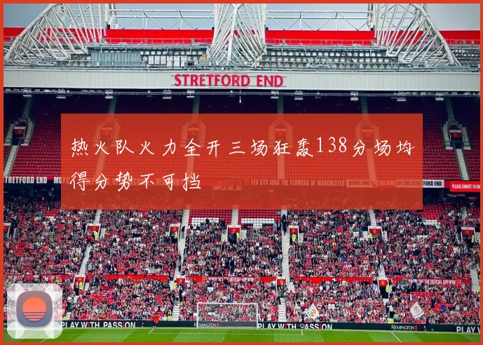 热火队火力全开三场狂轰138分场均得分势不可挡