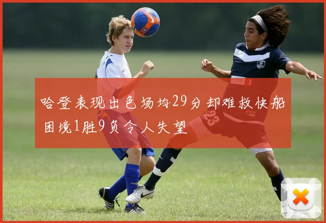 哈登表现出色场均29分却难救快船困境1胜9负令人失望