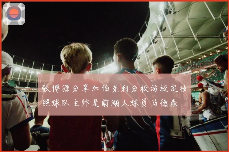 张博源分享加伯克利分校访校定妆照球队主帅是前湖人球员马德森