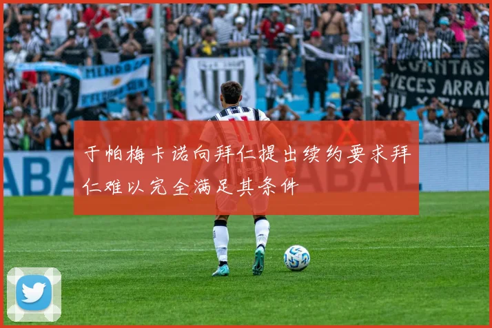 于帕梅卡诺向拜仁提出续约要求拜仁难以完全满足其条件