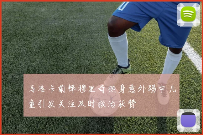 马洛卡前锋穆里奇热身意外踢中儿童引发关注及时救治获赞