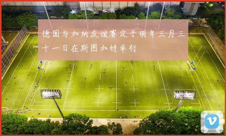 德国与加纳友谊赛定于明年三月三十一日在斯图加特举行