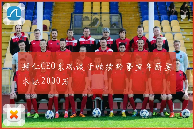 拜仁CEO乐观谈于帕续约事宜年薪要求达2000万