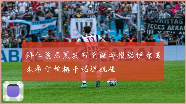 拜仁慕尼黑发布圣诞海报诺伊尔基米希于帕梅卡诺送祝福
