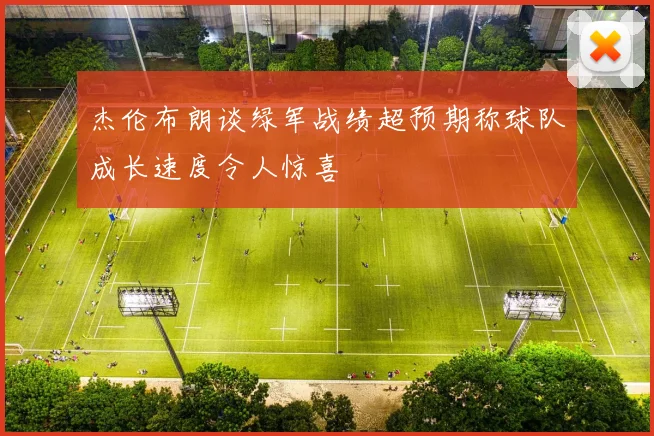 杰伦布朗谈绿军战绩超预期称球队成长速度令人惊喜