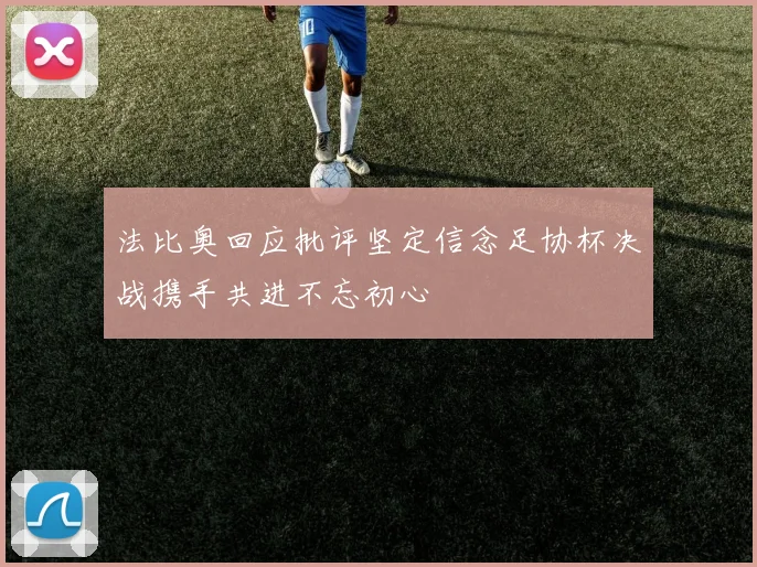 法比奥回应批评坚定信念足协杯决战携手共进不忘初心