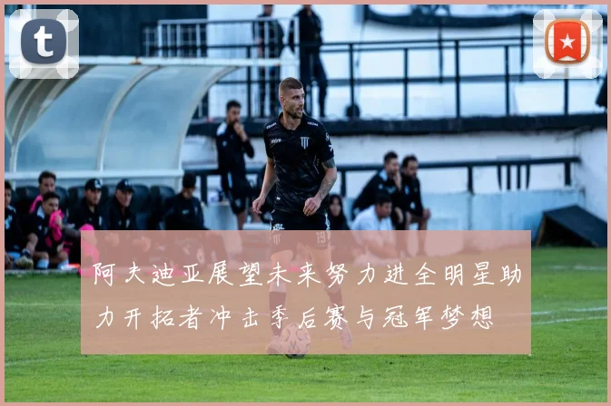 阿夫迪亚展望未来努力进全明星助力开拓者冲击季后赛与冠军梦想