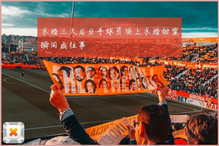 求婚三天后分手球员场上求婚甜蜜瞬间成往事