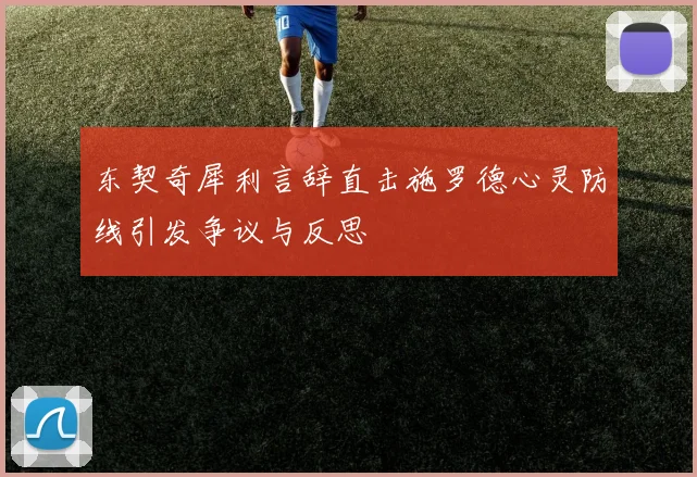 东契奇犀利言辞直击施罗德心灵防线引发争议与反思