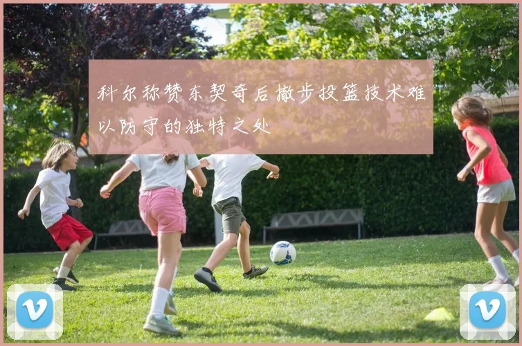 科尔称赞东契奇后撤步投篮技术难以防守的独特之处