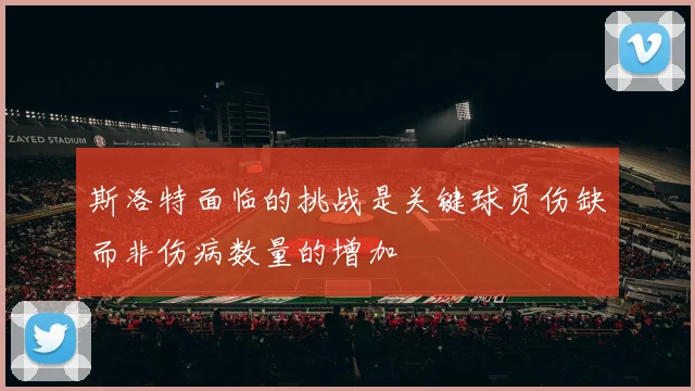 斯洛特面临的挑战是关键球员伤缺而非伤病数量的增加