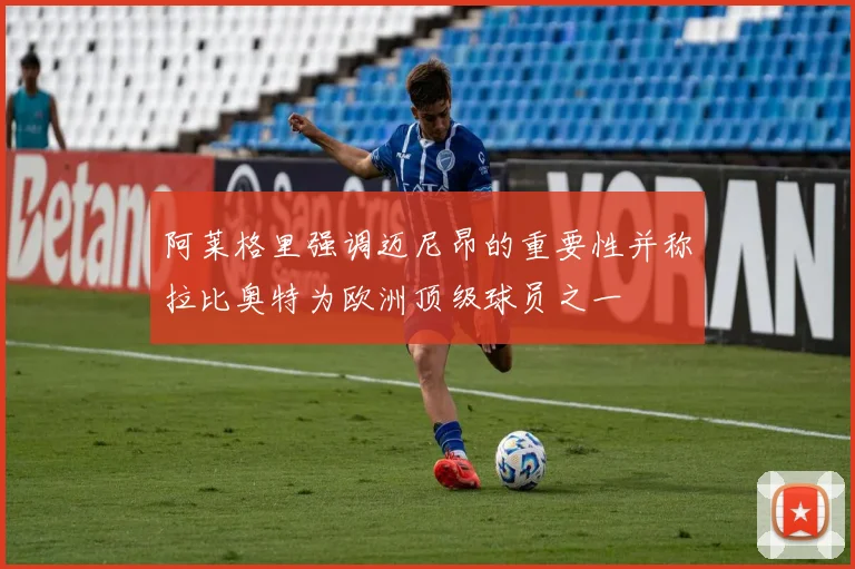 阿莱格里强调迈尼昂的重要性并称拉比奥特为欧洲顶级球员之一