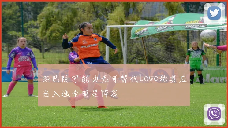 热巴防守能力无可替代Lowe称其应当入选全明星阵容