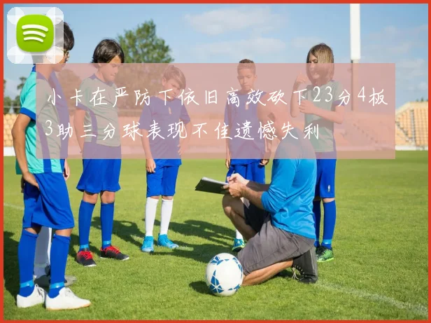 小卡在严防下依旧高效砍下23分4板3助三分球表现不佳遗憾失利